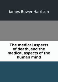 The medical aspects of death, and the medical aspects of the human mind