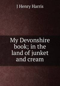 My Devonshire book; in the land of junket and cream