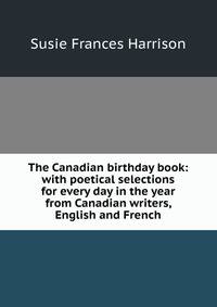 The Canadian birthday book: with poetical selections for every day in the year from Canadian writers, English and French