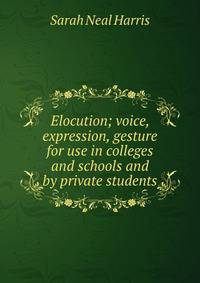 Elocution; voice, expression, gesture for use in colleges and schools and by private students