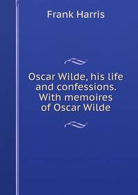 Oscar Wilde, his life and confessions. With memoires of Oscar Wilde