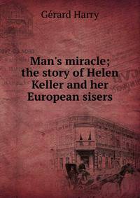 Man's miracle; the story of Helen Keller and her European sisers