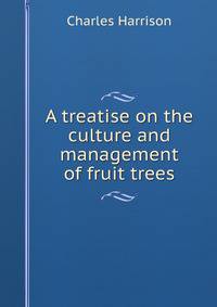 A treatise on the culture and management of fruit trees
