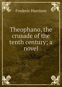 Theophano, the crusade of the tenth century; a novel