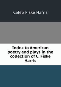 Index to American poetry and plays in the collection of C. Fiske Harris