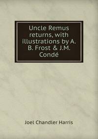 Uncle Remus returns, with illustrations by A.B. Frost &amp; J.M. Cond?
