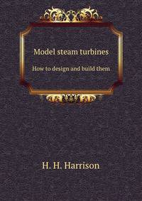 Model steam turbines. How to design and build them