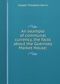 An example of communal currency, the facts about the Guernsey Market House;