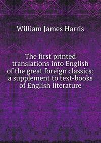 The first printed translations into English of the great foreign classics; a supplement to text-books of English literature