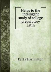 Helps to the intelligent study of college preparatory Latin