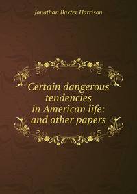 Certain dangerous tendencies in American life: and other papers