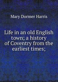 Life in an old English town; a history of Coventry from the earliest times;