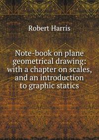 Note-book on plane geometrical drawing: with a chapter on scales, and an introduction to graphic statics