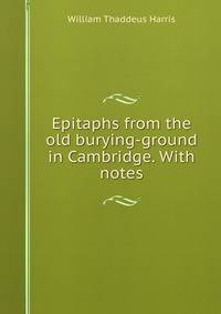 Epitaphs from the old burying-ground in Cambridge. With notes