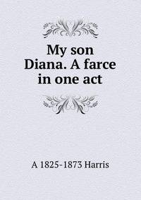 My son Diana. A farce in one act