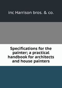 Specifications for the painter; a practical handbook for architects and house painters