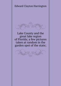 Lake County and the great lake region of Florida; a few pictures taken at random in the garden spot of the state;