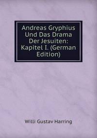 Andreas Gryphius Und Das Drama Der Jesuiten: Kapitel I. (German Edition)
