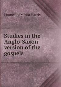 Studies in the Anglo-Saxon version of the gospels