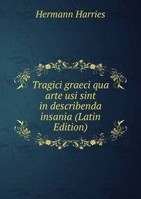 Tragici graeci qua arte usi sint in describenda insania (Latin Edition)