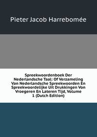 Spreekwoordenboek Der Nederlandsche Taal: Of Verzameling Van Nederlandsche Spreekwoorden En Spreekwoordelijke Uit Drukkingen Von Vroegeren En Lateren Tijd, Volume 1 (Dutch Edition)