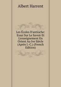 Les ?coles D'antioche: Essai Sur Le Savoir Et L'enseignement En Orient Au Ive Si?cle (Apr?s J.-C.) (French Edition)