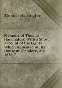 Memoirs of Thomas Harrington: With a Short Account of the Lights Which Appeared in His House at Glandore, A.D. 1836-7