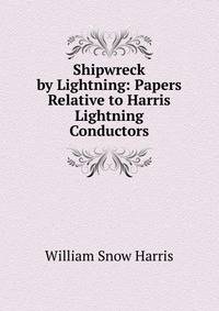 Shipwreck by Lightning: Papers Relative to Harris Lightning Conductors