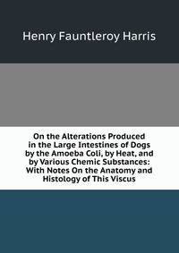 On the Alterations Produced in the Large Intestines of Dogs by the Amoeba Coli, by Heat, and by Various Chemic Substances: With Notes On the Anatomy and Histology of This Viscus