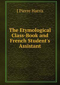The Etymological Class-Book and French Student's Assistant