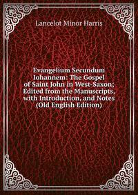 Evangelium Secundum Iohannem: The Gospel of Saint John in West-Saxon; Edited from the Manuscripts, with Introduction, and Notes (Old English Edition)