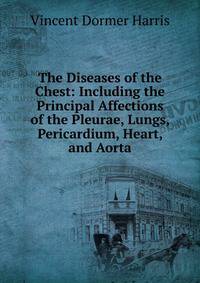 The Diseases of the Chest: Including the Principal Affections of the Pleurae, Lungs, Pericardium, Heart, and Aorta