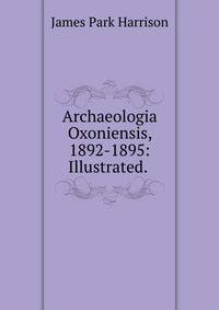 Archaeologia Oxoniensis, 1892-1895: Illustrated. .