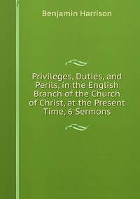 Privileges, Duties, and Perils, in the English Branch of the Church of Christ, at the Present Time, 6 Sermons