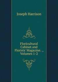 Floricultural Cabinet and Florists' Magazine. ., Volumes 1-2
