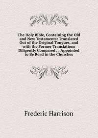The Holy Bible, Containing the Old and New Testaments: Translated Out of the Original Tongues, and with the Former Translations Diligently Compared . ; Appointed to Be Read in the Churches