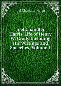 Joel Chandler Harris' Life of Henry W. Grady Including His Writings and Speeches, Volume 1