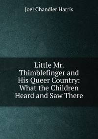 Little Mr. Thimblefinger and His Queer Country: What the Children Heard and Saw There