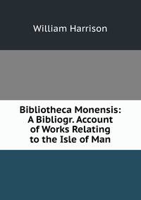 Bibliotheca Monensis: A Bibliogr. Account of Works Relating to the Isle of Man