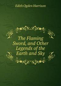 The Flaming Sword, and Other Legends of the Earth and Sky