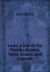 Luda, a Lay of the Druids: Hymns, Tales, Essays, and Legends