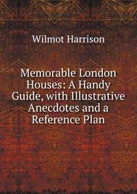 Memorable London Houses: A Handy Guide, with Illustrative Anecdotes and a Reference Plan