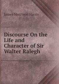 Discourse On the Life and Character of Sir Walter Ralegh