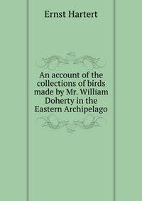 An account of the collections of birds made by Mr. William Doherty in the Eastern Archipelago