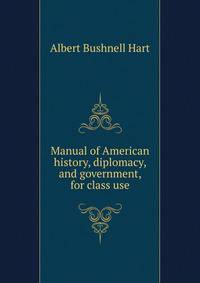 Manual of American history, diplomacy, and government, for class use