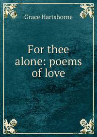 For thee alone: poems of love