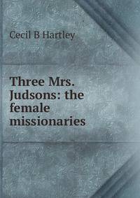 Three Mrs. Judsons: the female missionaries