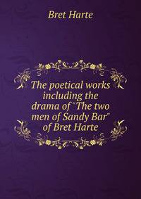 The poetical works including the drama of "The two men of Sandy Bar" of Bret Harte