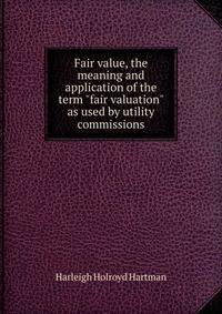 Fair value, the meaning and application of the term "fair valuation" as used by utility commissions