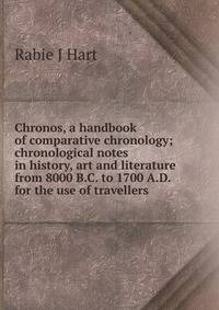 Chronos, a handbook of comparative chronology; chronological notes in history, art and literature from 8000 B.C. to 1700 A.D. for the use of travellers